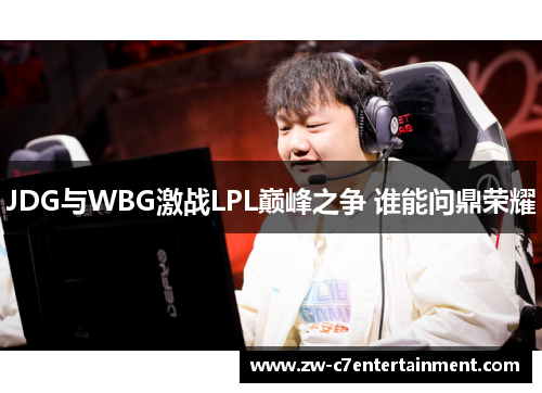 JDG与WBG激战LPL巅峰之争 谁能问鼎荣耀