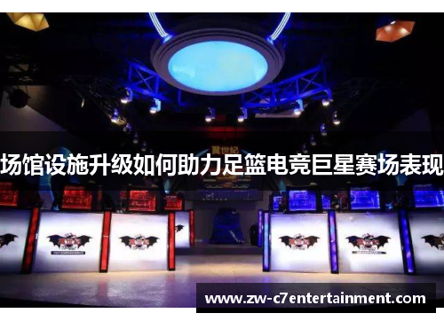场馆设施升级如何助力足篮电竞巨星赛场表现