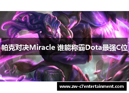 帕克对决Miracle 谁能称霸Dota最强C位