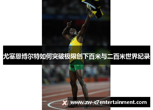 尤塞恩博尔特如何突破极限创下百米与二百米世界纪录