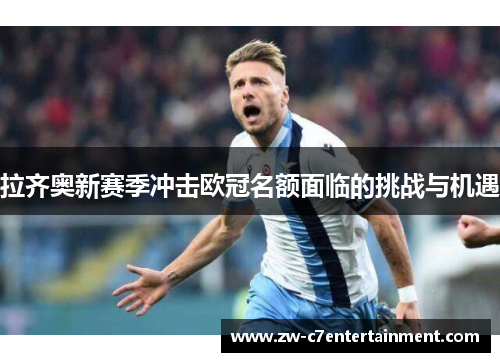拉齐奥新赛季冲击欧冠名额面临的挑战与机遇